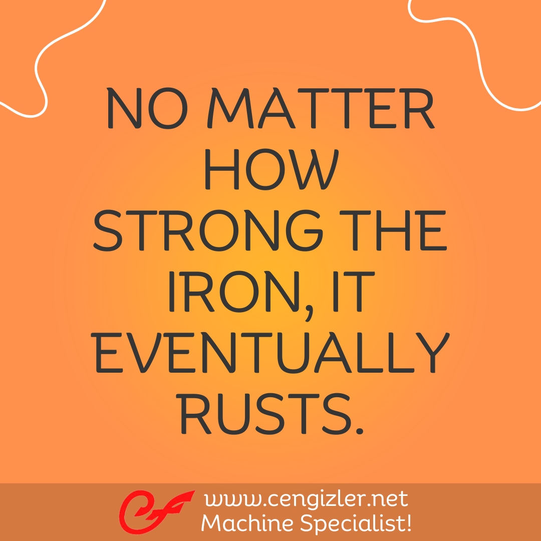 5 No matter how strong the iron, it eventually rusts